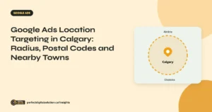 Google Ads Location Targeting in Calgary: Radius, Postal Codes and Nearby Towns – Perfect Digital Solution Insights